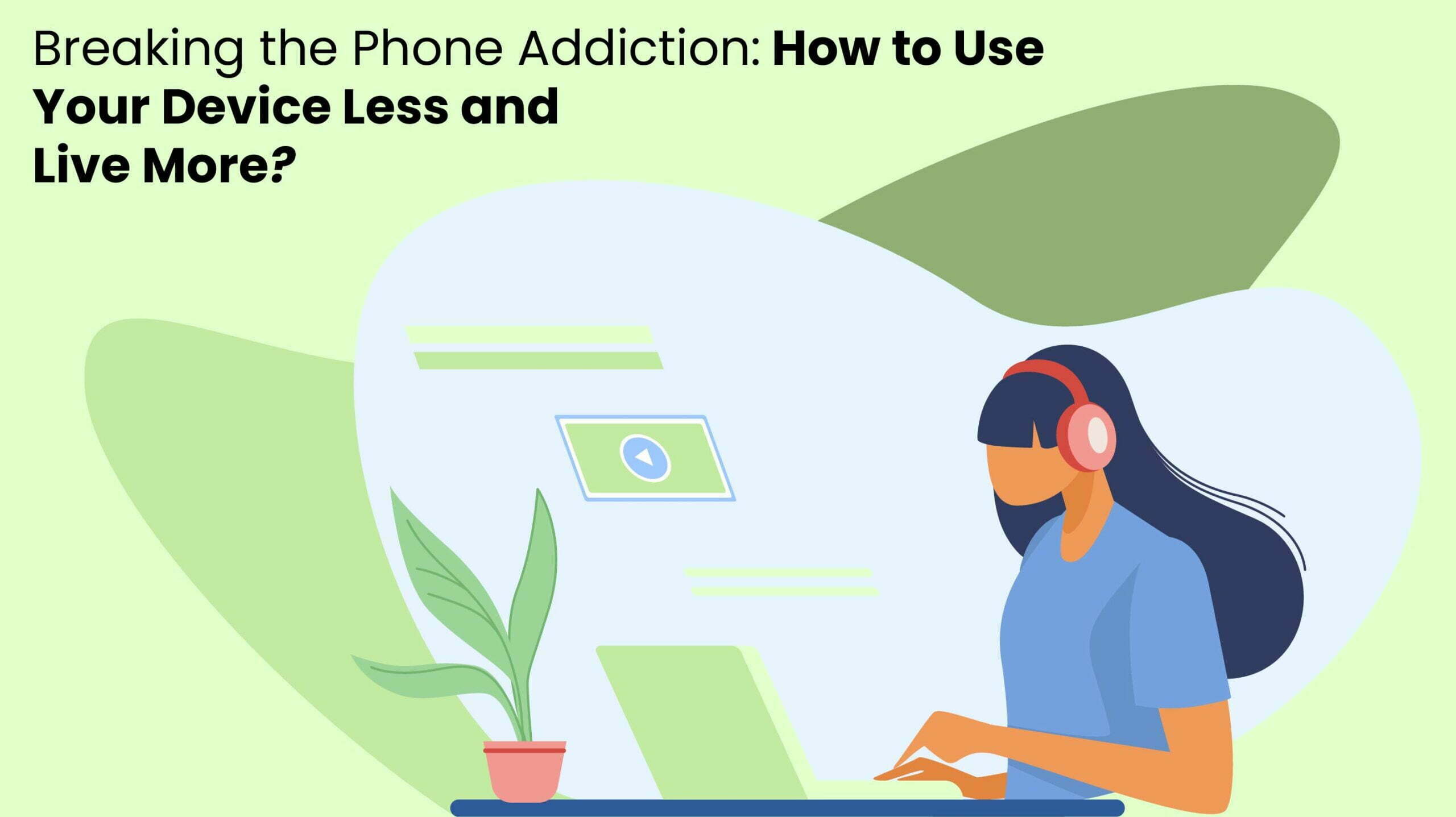 Breaking the phone Addiction how to use your device less and live more
